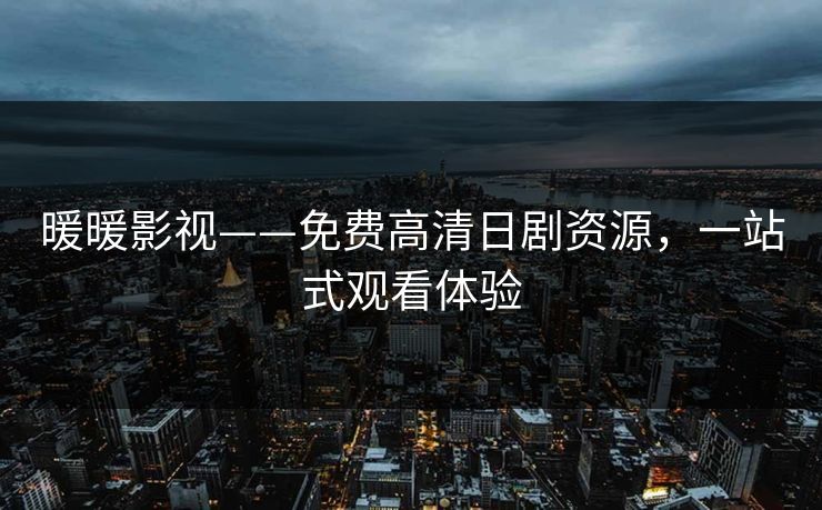 暖暖影视——免费高清日剧资源，一站式观看体验
