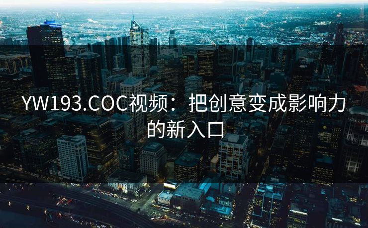 YW193.COC视频：把创意变成影响力的新入口