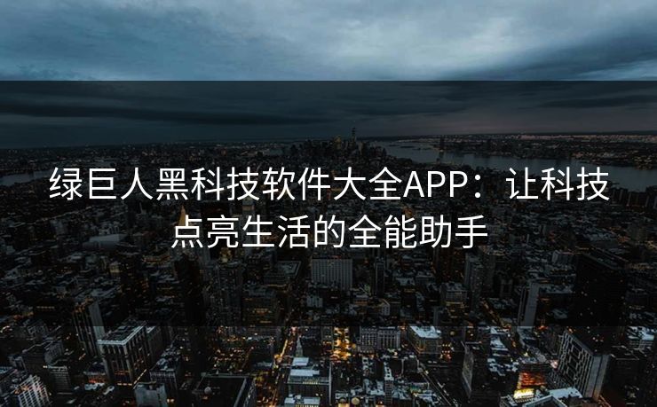 绿巨人黑科技软件大全APP：让科技点亮生活的全能助手
