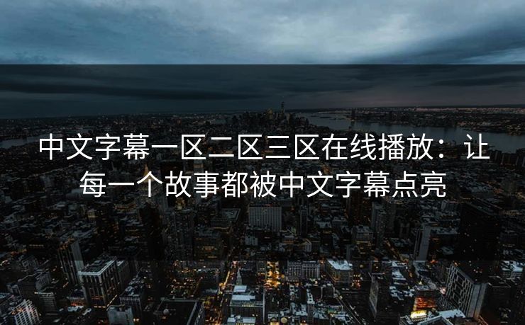 中文字幕一区二区三区在线播放：让每一个故事都被中文字幕点亮