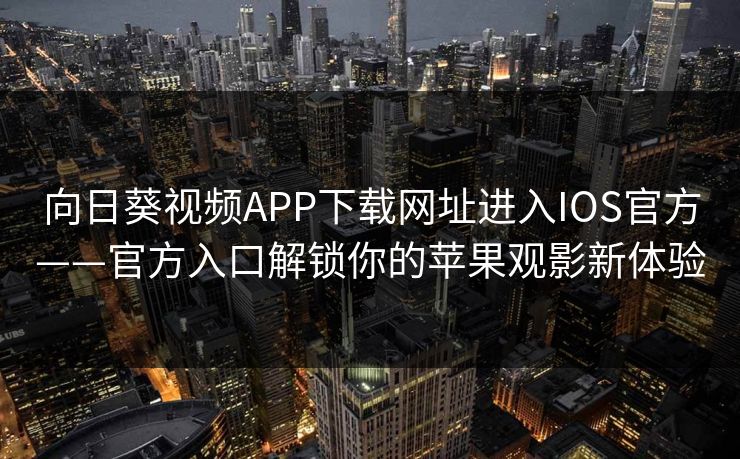 向日葵视频APP下载网址进入IOS官方——官方入口解锁你的苹果观影新体验