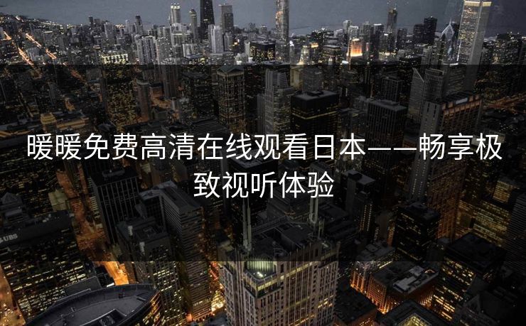 暖暖免费高清在线观看日本——畅享极致视听体验
