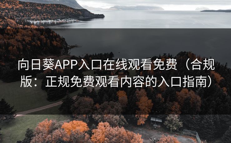 向日葵APP入口在线观看免费（合规版：正规免费观看内容的入口指南）