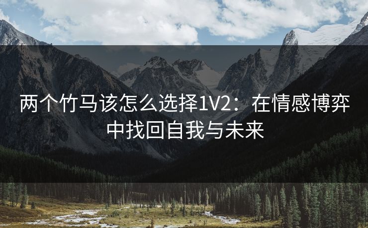 两个竹马该怎么选择1V2：在情感博弈中找回自我与未来
